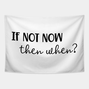 If Not Now Then When? Tapestry