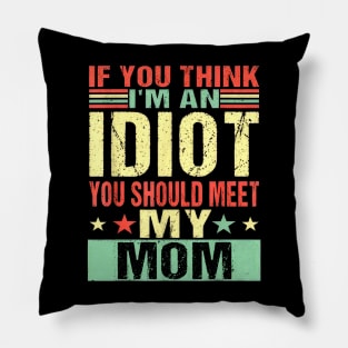 If You Think I'm An Idiot You Should Meet My Mom Pillow