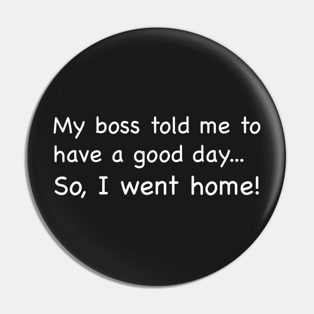 My boss told me to have a good day...So I went home! Pin by johnsalonika84