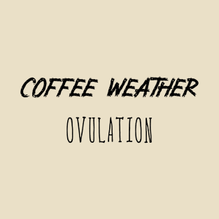 Coffee Weather Ovulation T-Shirt