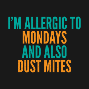 I'm Allergic To Mondays and Also Dust Mites T-Shirt