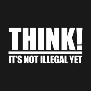 Think it's not Illegal Yet! T-Shirt