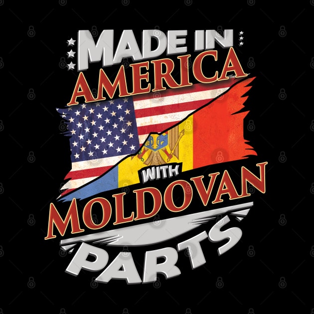 Made In America With Moldovan Parts - Gift for Moldovan From Moldova by Country Flags