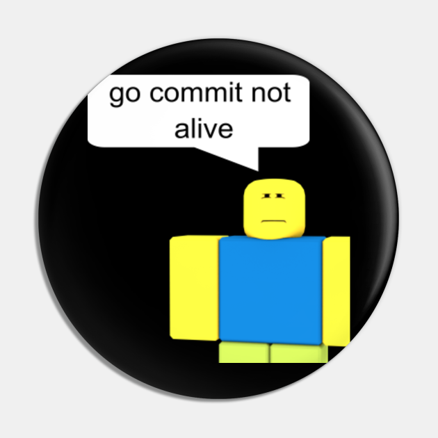 Go Commit Not Alive T Shirt Roblox Pin Teepublic - roblox let me be alive