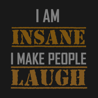 I AM INSANE I MAKE PEOPLE LAUGH T-Shirt