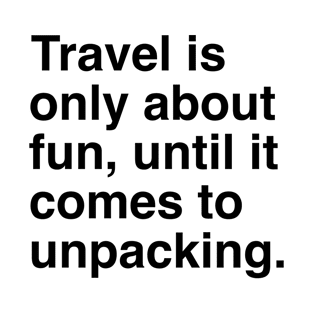 Travel is only about fun, until it comes to unpacking T-Shirt