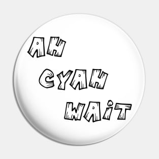 AH CYAH WAIT - IN BLACK Pin