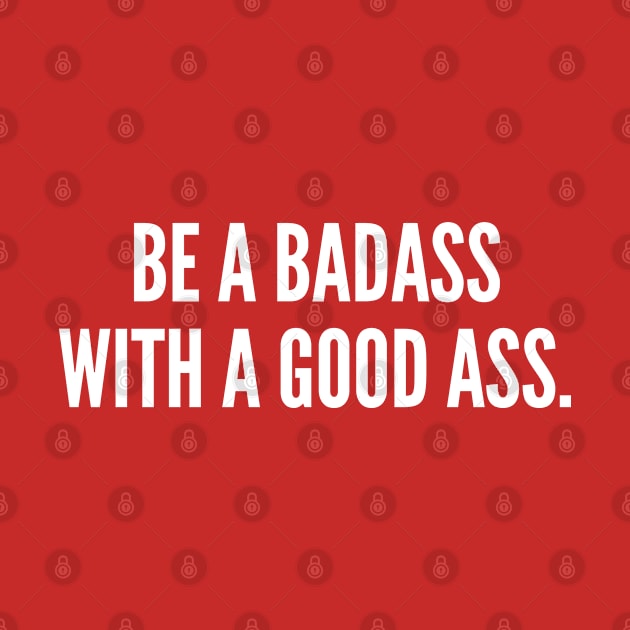 Be A Badass With A Good Ass - Funny Gym Workout Humor Slogan by sillyslogans