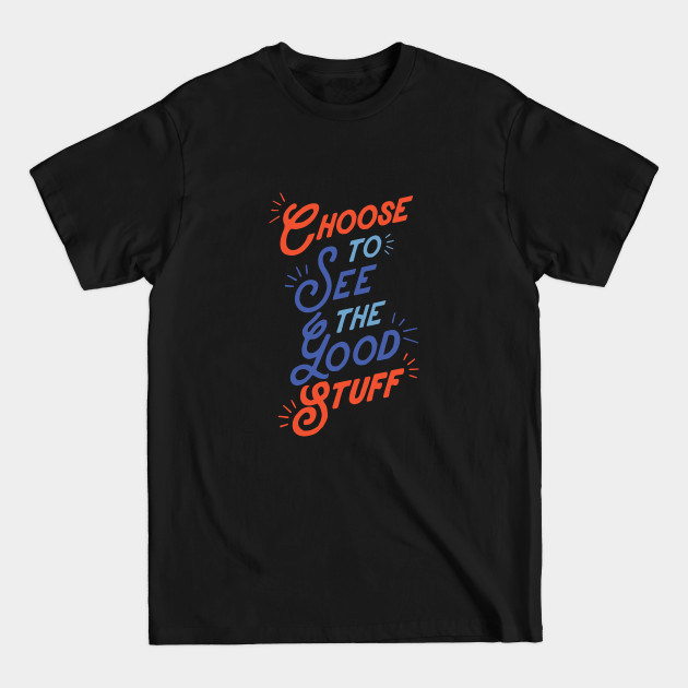 Discover Choose to See The Good Stuff - Quote - T-Shirt