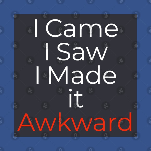 I Came. I Saw. I Made it Awkward. by iMtHrEw2