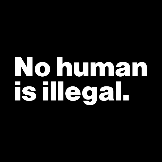 No Human Is Illegal by Just Say It