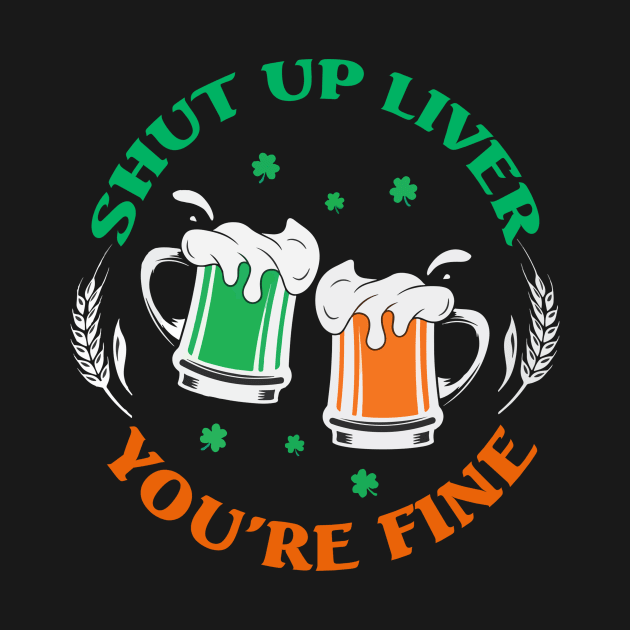 Shut Up Liver You’re Fine St Patrick’s Day by stopse rpentine