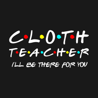 Cloth Teacher Ill Be There For You T-Shirt