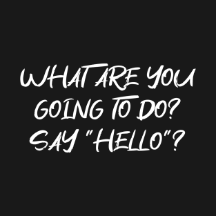 What are you going to do? Say "Hello"? Funny greeting Text LIGHT FONT T-Shirt