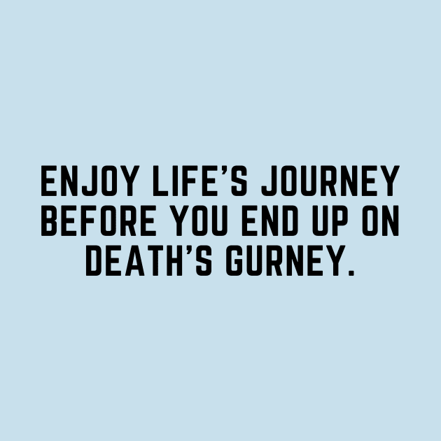 Enjoy life's journey before you end up on death's gurney by C-Dogg