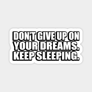 Don’t give up on your dreams. keep sleeping Magnet