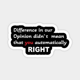 Difference in our opinion didn`t mean that you right Magnet