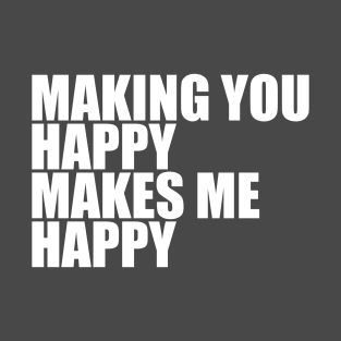 Making You Happy Makes Me Happy quote & vibe T-Shirt