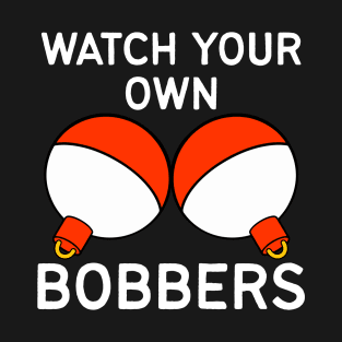 Watch Your Own Bobbers - Funny Fishing T-Shirt