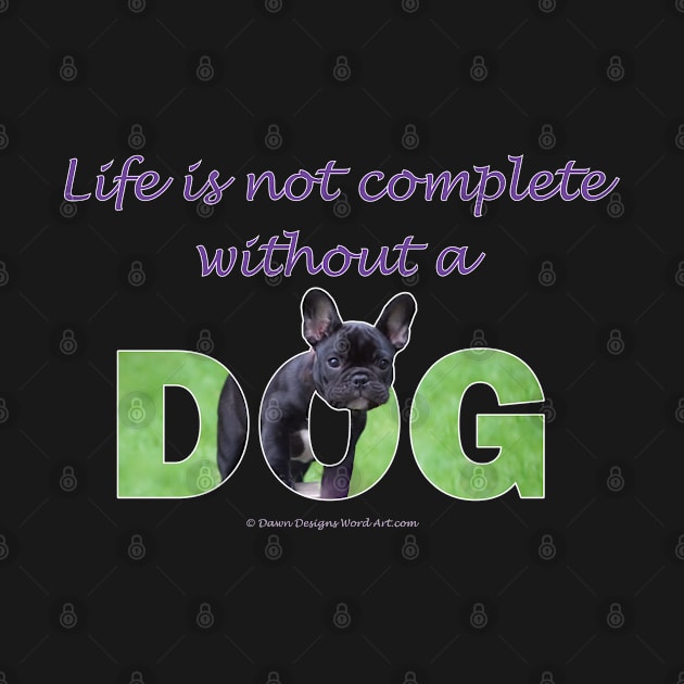 Life is not complete without a dog - French bulldog oil painting wordart by DawnDesignsWordArt