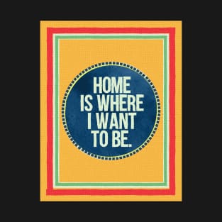 Home is Where I Want To Be T-Shirt