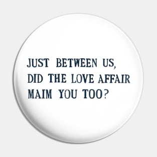 just between us, did the love affair maim you too? Pin