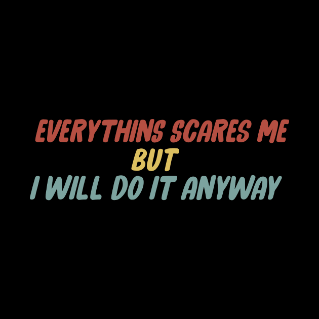 Everything scares me but I will do it anyway by dani creative