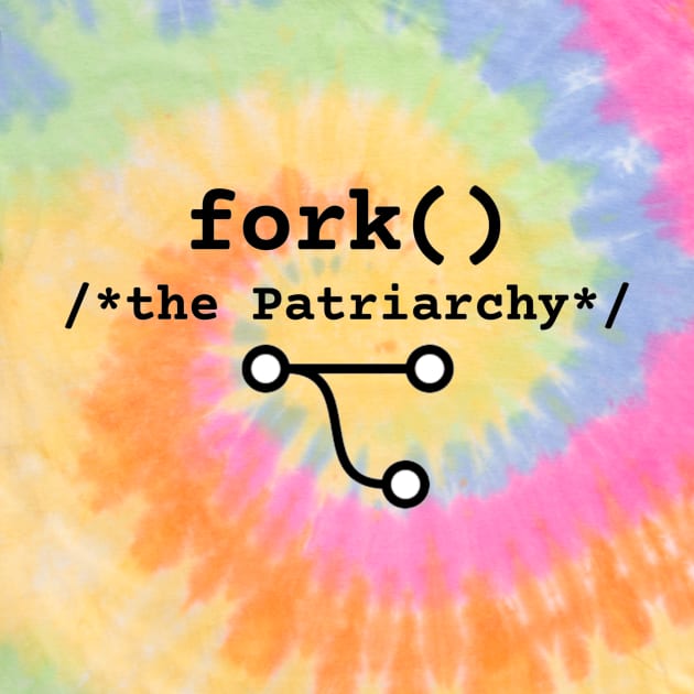 Tie dye Fork the Patriarchy :: fork() /* thePatriarchy */  ::  F**k the Patriarchy by Bits