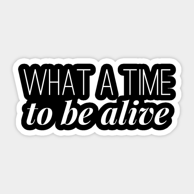 What A Time To Be Alive Quote Aufkleber Teepublic De