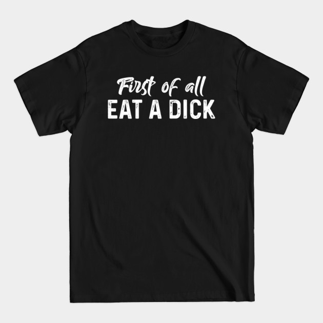 Disover First Of All Eat A Dick - Funny T Shirts Sayings - Funny T Shirts For Women - SarcasticT Shirts - Funny - T-Shirt