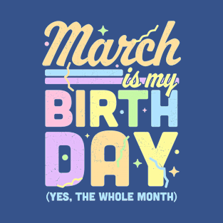 March Is My Birthday Yes The Whole Month Fun March Birthday T-Shirt