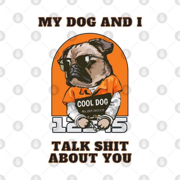 My Dog And I Talk Shit About You by T-signs