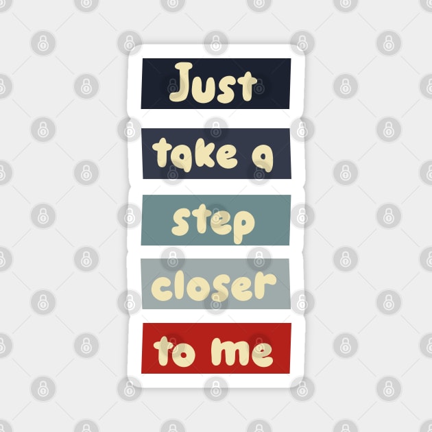 Just take a step closer to me Magnet by Heartfeltarts