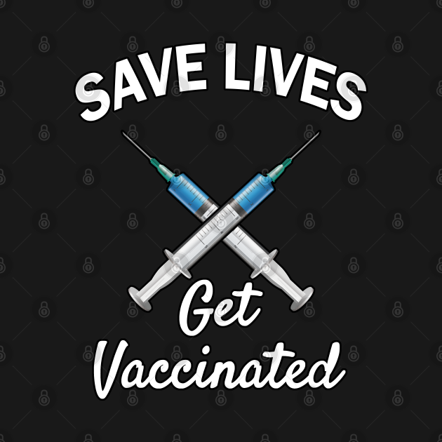 Save Lives - Get Vaccinated - Funny 2021 Pro Vaccine ...