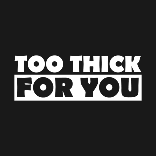 Too Thick For You T-Shirt