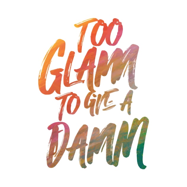 Too Glam to Give a Damn by GraphiTee Forge