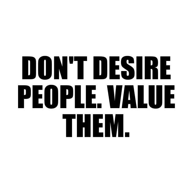 Don't desire people. value them by BL4CK&WH1TE 