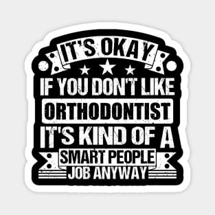 Orthodontist lover It's Okay If You Don't Like Orthodontist It's Kind Of A Smart People job Anyway Magnet