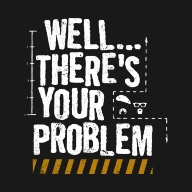 MythBusters Well theres your problem - Mythbusters Funny - T-Shirt ...