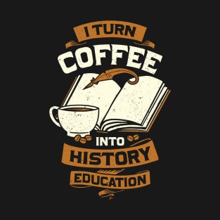 I Turn Coffee Into History Education Teacher Gift T-Shirt