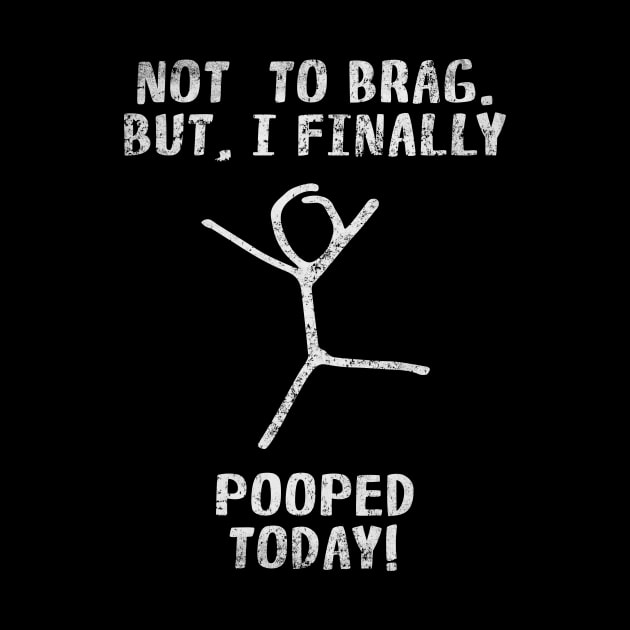Poop Funny Quotes For Men Women Kids - Not To Brag But I Finally Pooped Today! by Arteestic