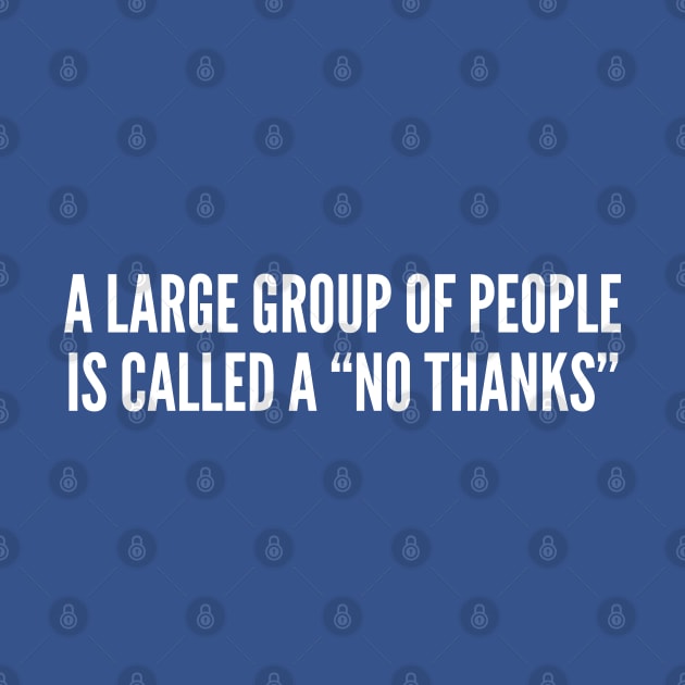 Witty Introvert Joke - A Large Group Of People Is Called A No Thanks - Funny Geeky Statement Slogan by sillyslogans