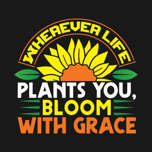 Wherever life plants you bloom with grace T-Shirt