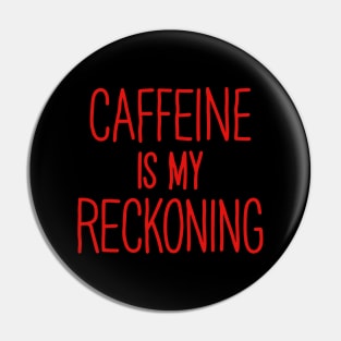 Caffeine Is My Reckoning Pin