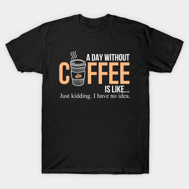 Coffee, caffeine, a day without coffee - Coffee - T-Shirt | TeePublic