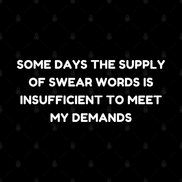 Some Days The Supply Of Swear Words Is Insufficient To Meet My Demands. Funny Sarcastic Quote. by That Cheeky Tee