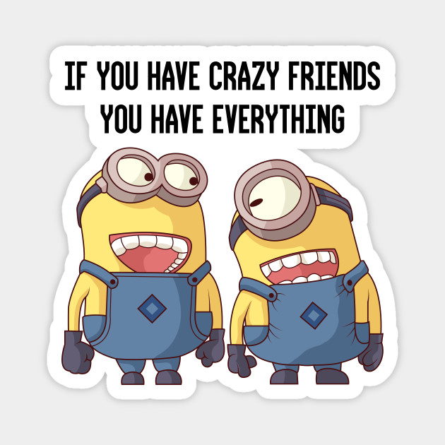 if you have crazy friends, you have everything - Minion Funny - Magnet | TeePublic if you have crazy friends, you have everything - Minion Funny - Magnet | TeePublic