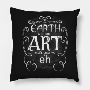 Earth Without Art Is Just Eh Pillow