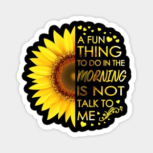 A Fun Thing To Do In The Morning Is Not Talk To Me Sunflower Magnet