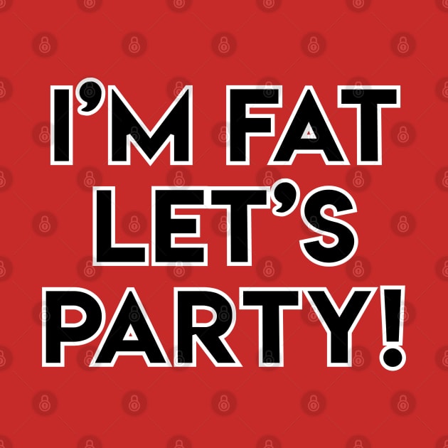 I'M FAT LET'S PARTY! by LeonLedesma